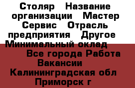 Столяр › Название организации ­ Мастер Сервис › Отрасль предприятия ­ Другое › Минимальный оклад ­ 50 000 - Все города Работа » Вакансии   . Калининградская обл.,Приморск г.